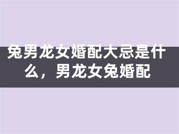 兔男龙女婚配大忌是什么，男龙女兔婚配