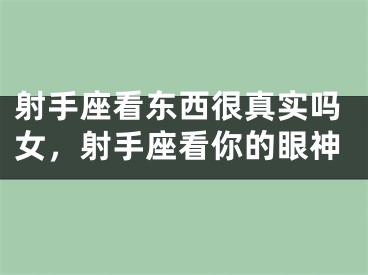 射手座看东西很真实吗女，射手座看你的眼神