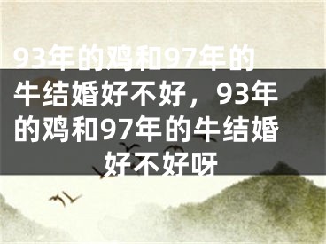 93年的鸡和97年的牛结婚好不好，93年的鸡和97年的牛结婚好不好呀