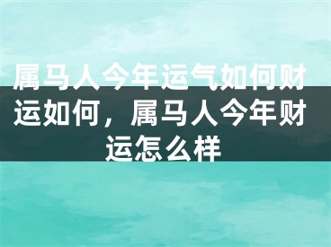 属马人今年运气如何财运如何,属马人今年财运怎么样