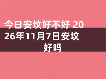 今日安坟好不好 2026年11月7日安坟好吗