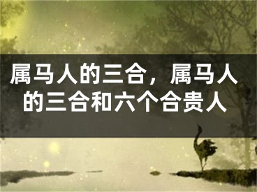 属马人的三合，属马人的三合和六个合贵人