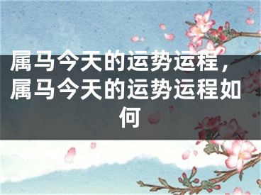 属马今天的运势运程，属马今天的运势运程如何