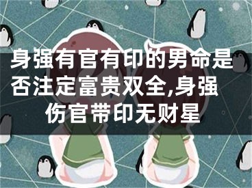 身强有官有印的男命是否注定富贵双全,身强伤官带印无财星