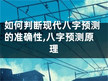 如何判断现代八字预测的准确性,八字预测原理