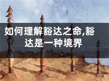 如何理解豁达之命,豁达是一种境界