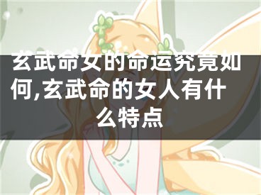 玄武命女的命运究竟如何,玄武命的女人有什么特点