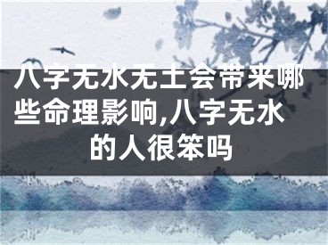 八字无水无土会带来哪些命理影响,八字无水的人很笨吗