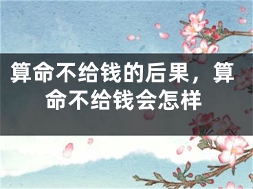 算命不给钱的后果，算命不给钱会怎样