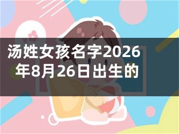 汤姓女孩名字2026年8月26日出生的