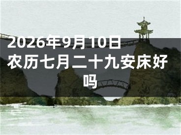 2026年9月10日农历七月二十九安床好吗