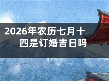 2026年农历七月十四是订婚吉日吗