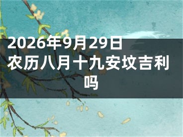 2026年9月29日农历八月十九安坟吉利吗
