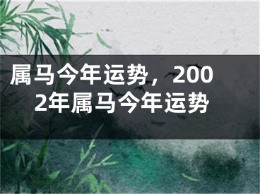 属马今年运势，2002年属马今年运势