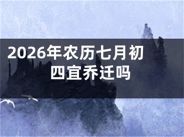 2026年农历七月初四宜乔迁吗