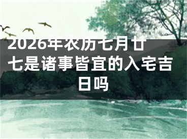 2026年农历七月廿七是诸事皆宜的入宅吉日吗