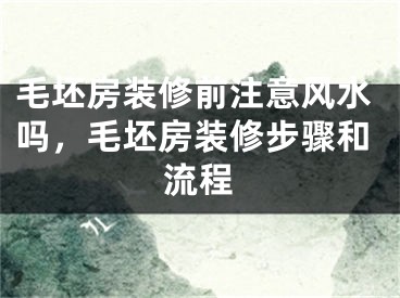 毛坯房装修前注意风水吗，毛坯房装修步骤和流程