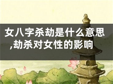 女八字杀劫是什么意思,劫杀对女性的影响