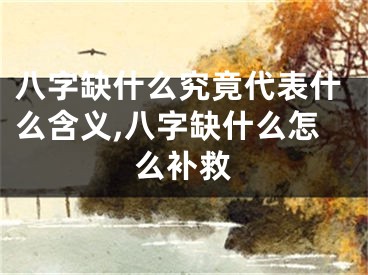 八字缺什么究竟代表什么含义,八字缺什么怎么补救