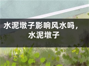 水泥墩子影响风水吗，水泥墩子