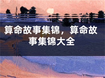 算命故事集锦，算命故事集锦大全