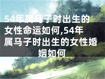 54年属马子时出生的女性命运如何,54年属马子时出生的女性婚姻如何