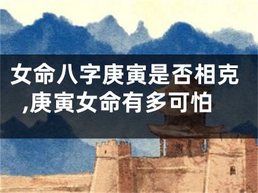 女命八字庚寅是否相克,庚寅女命有多可怕