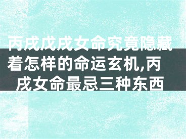 丙戌戊戌女命究竟隐藏着怎样的命运玄机,丙戌女命最忌三种东西