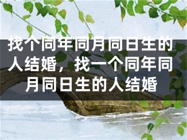 找个同年同月同日生的人结婚，找一个同年同月同日生的人结婚