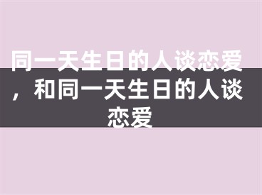 同一天生日的人谈恋爱，和同一天生日的人谈恋爱