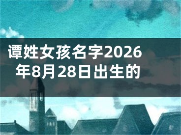谭姓女孩名字2026年8月28日出生的