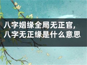 八字姻缘全局无正官,八字无正缘是什么意思