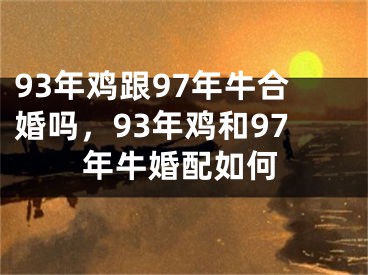 93年鸡跟97年牛合婚吗，93年鸡和97年牛婚配如何