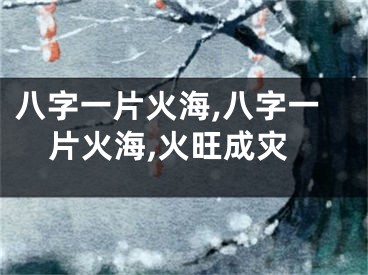 八字一片火海,八字一片火海,火旺成灾