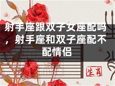 射手座跟双子女座配吗，射手座和双子座配不配情侣