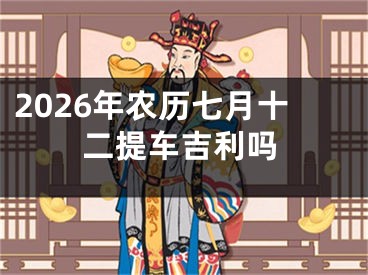 2026年农历七月十二提车吉利吗