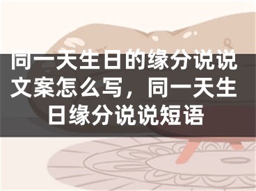 同一天生日的缘分说说文案怎么写，同一天生日缘分说说短语