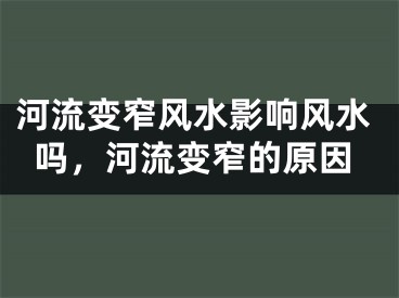 河流变窄风水影响风水吗，河流变窄的原因