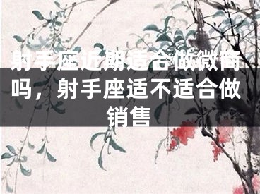 射手座近期适合做微商吗，射手座适不适合做销售