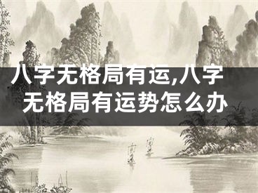 八字无格局有运,八字无格局有运势怎么办