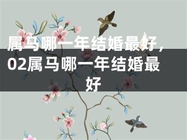 属马哪一年结婚最好，02属马哪一年结婚最好