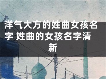 洋气大方的姓曲女孩名字 姓曲的女孩名字清新