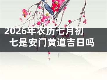 2026年农历七月初七是安门黄道吉日吗