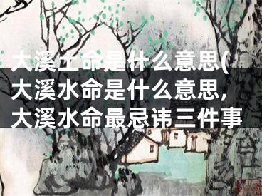 大溪土命是什么意思(大溪水命是什么意思,大溪水命最忌讳三件事