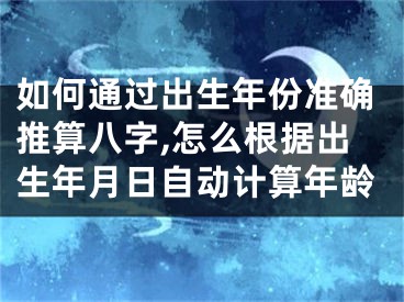 如何通过出生年份准确推算八字,怎么根据出生年月日自动计算年龄