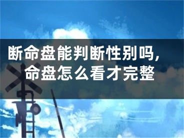 断命盘能判断性别吗,命盘怎么看才完整