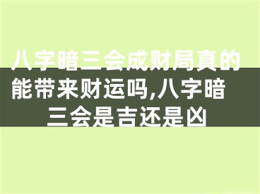 八字暗三会成财局真的能带来财运吗,八字暗三会是吉还是凶