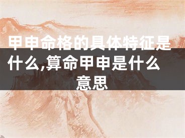 甲申命格的具体特征是什么,算命甲申是什么意思