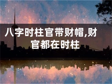 八字时柱官带财帽,财官都在时柱