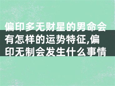 偏印多无财星的男命会有怎样的运势特征,偏印无制会发生什么事情